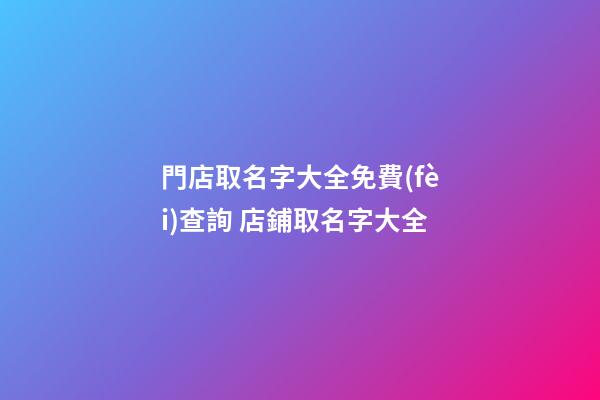 門店取名字大全免費(fèi)查詢 店鋪取名字大全
